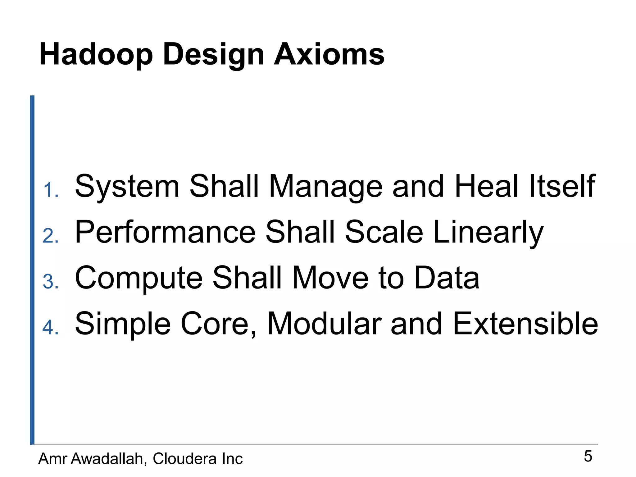 Hadoop Design AxiomsSystem Shall Manage and Heal ItselfPerformance Shall Scale Linearly Compute Shall Move to DataSimple Core, Modular and Extensible