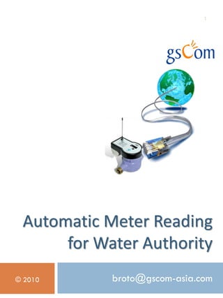 Automatic Meter Reading for Water Authority 
broto@gscom-asia.com 
1 
© 2010  