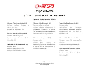 PS | CAR TAX O
                               A CT IVI DAD ES MAI S R E LEVAN TES
                                           [Março 2010-Março 2011]

Sábado, 27 de Novembro de 2010             Sábado, 23 de Outubro de 2010                 Terça-feira, 5 de Outubro de 2010
Cartaxo,   Auditório    Municipal   da     Benavente, Centro Cultural                    Cartaxo, Sede
Quinta das Pratas                          Cartaxo elegeu 23 delegados ao XIV            Secretariado        do         PS/Cartaxo
Convenção Autárquica, 15h                  Congresso,     apresentou     5   Moções      acompanha a Assembleia Municipal
                                           Sectoriais e 13 militantes integraram as      comemorativa       dos   100    anos   da
Sábado, 20 de Novembro de 2010             diferentes listas aos órgão distritais        República, 15h
Valada, Junta de Freguesia
Reunião    da       Comissão    Política   Sábado, 9 de Outubro de 2010                  Sábado, 25 de Setembro de 2010
Concelhia, 21h                             Cartaxo, Sede                                 Cartaxo,   Praça    15   Dezembro/Rua
                                           Eleições     para      Presidente        da   Batalhóz
Sexta-feira, 19 de Novembro de 2010        Federação Distrital de Santarém do PS         Campanha de Manuel Alegre, 10h
Cartaxo, Sede                              e para as listas de delegados ao XIV
Reunião de Secretariado, 21h               Congresso Distrital, 14h                      Sexta-feira, 10 de Setembro de 2010
Criação do Gabinete de Estudos                                                           Cartaxo, Sede
                                                                                         Reunião    da      Comissão       Política
                                                                                         Concelhia, 21h




                                                              2/6
                                              © PS|CARTAXO | SECRETARIADO | 2011
                                                      www.pscartaxo.org
 