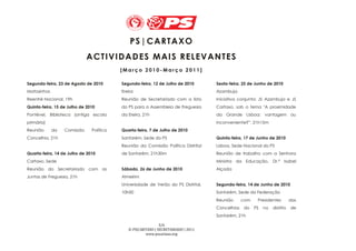 PS | CAR TAX O
                             A CT IVI DAD ES MAI S R E LEVAN TES
                                          [Março 2010-Março 2011]

Segunda-feira, 23 de Agosto de 2010       Segunda-feira, 12 de Julho de 2010       Sexta-feira, 25 de Junho de 2010
Matosinhos                                Ereira                                   Azambuja
Reentré Nacional, 19h                     Reunião de Secretariado com a lista      Iniciativa conjunta: JS Azambuja e JS
Quinta-feira, 15 de Julho de 2010         do PS para a Assembleia de Freguesia     Cartaxo, sob o tema "A proximidade
Pontével, Biblioteca (antiga escola       da Ereira, 21h                           da Grande       Lisboa: vantagem ou
primária)                                                                          inconveniente?”, 21h15m
Reunião      da   Comissão     Política   Quarta-feira, 7 de Julho de 2010
Concelhia, 21h                            Santarém, Sede do PS                     Quinta-feira, 17 de Junho de 2010
                                          Reunião da Comissão Política Distrital   Lisboa, Sede Nacional do PS
Quarta-feira, 14 de Julho de 2010         de Santarém, 21h30m                      Reunião de trabalho com a Senhora
Cartaxo, Sede                                                                      Ministra da Educação, Dr.ª Isabel
Reunião do Secretariado com as            Sábado, 26 de Junho de 2010              Alçada
Juntas de Freguesia, 21h                  Almeirim
                                          Universidade de Verão do PS Distrital,   Segunda-feira, 14 de Junho de 2010
                                          10h00                                    Santarém, Sede da Federação
                                                                                   Reunião      com    Presidentes         das
                                                                                   Concelhias   do    PS   no   distrito   de
                                                                                   Santarém, 21h

                                                             3/6
                                             © PS|CARTAXO | SECRETARIADO | 2011
                                                     www.pscartaxo.org
 