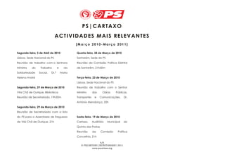 PS | CAR TAX O
                              A CT IVI DAD ES MAI S R E LEVAN TES
                                             [Março 2010-Março 2011]

Segunda-feira, 5 de Abril de 2010            Quarta-feira, 24 de Março de 2010
Lisboa, Sede Nacional do PS                  Santarém, Sede do PS
Reunião de trabalho com a Senhora            Reunião da Comissão Política Distrital
Ministra   do    Trabalho        e     da    de Santarém, 21h30m
Solidariedade   Social,   Dr.ª       Maria
Helena André                                 Terça-feira, 23 de Março de 2010
                                             Lisboa, Sede Nacional do PS
Segunda-feira, 29 de Março de 2010           Reunião de trabalho com o Senhor
Vila Chã de Ourique, Biblioteca              Ministro      das     Obras     Públicas,
Reunião de Secretariado, 19h30m              Transportes     e   Comunicações,       Dr.
                                             António Mendonça, 20h
Segunda-feira, 29 de Março de 2010
Reunião de Secretariado com a lista
do PS para a Assembeia de Freguesia          Sexta-feira, 19 de Março de 2010
de Vila Chã de Ourique, 21h                  Cartaxo,      Auditório   Municipal     da
                                             Quinta das Pratas
                                             Reunião       da    Comissão     Política
                                             Concelhia, 21h

                                                                6/6
                                                © PS|CARTAXO | SECRETARIADO | 2011
                                                        www.pscartaxo.org
 