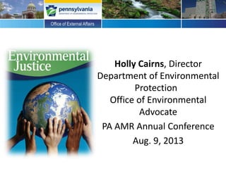 Holly Cairns, Director
Department of Environmental
Protection
Office of Environmental
Advocate
PA AMR Annual Conference
Aug. 9, 2013
 