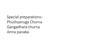 Special preparations:- 
Phushyanuga Churna 
Gangadhara churna 
Amra panaka 
 