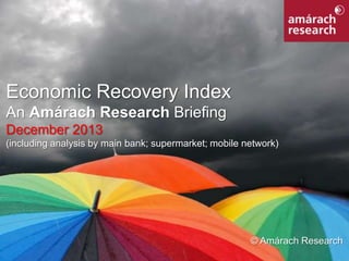 Economic Recovery Index
An Amárach Research Briefing
December 2013
(including analysis by main bank; supermarket; mobile network)

© Amárach Research
Economic Recovery Index

1

 