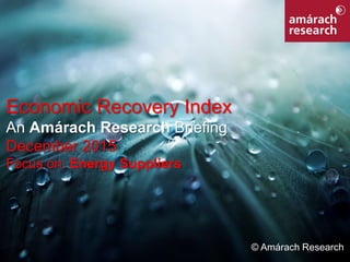 1Economic Recovery Index
Economic Recovery Index
An Amárach Research Briefing
December 2015
Focus on: Energy Suppliers
© Amárach Research
 