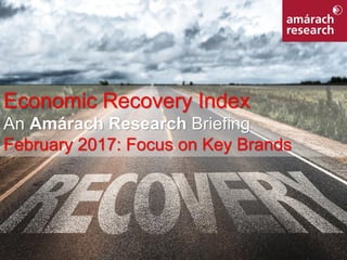 1Economic Recovery Index
Economic Recovery Index
An Amárach Research Briefing
February 2017: Focus on Key Brands
 