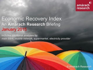 1Economic Recovery Index
Economic Recovery Index
An Amárach Research Briefing
January 2015
Includes additional analyses by:
main bank, mobile network, supermarket, electricity provider
© Amárach Research
 