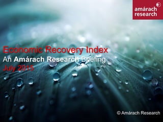 1Economic Recovery Index
Economic Recovery Index
An Amárach Research Briefing
July 2015
© Amárach Research
 