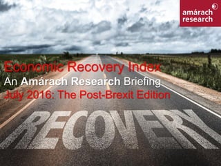 1Economic Recovery Index
Economic Recovery Index
An Amárach Research Briefing
July 2016: The Post-Brexit Edition
 