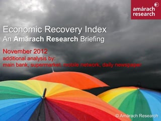 Economic Recovery Index
An Amárach Research Briefing
November 2012
additional analysis by:
main bank, supermarket, mobile network, daily newspaper




Economic Recovery Index                     © Amárach Research1
 