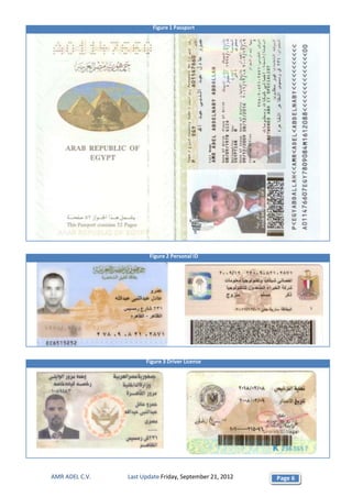 Figure 1 Passport




                       Figure 2 Personal ID




                      Figure 3 Driver License




AMR ADEL C.V.   Last Update Friday, September 21, 2012   Page 6
 