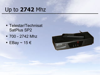 Up to 2742 Mhz
● Telestar/Technisat
SatPlus SP2
● 700 - 2742 Mhz
● EBay ~ 15 €
 