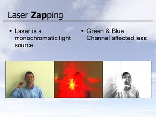 Laser Zapping
● Laser is a
monochromatic light
source
● Green & Blue
Channel affected less
 