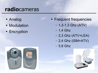 radiocameras
● Frequent frequencies
– 1,2-1,3 Ghz (ATV)
– 1,4 Ghz
– 2,3 Ghz (ATV+LEA)
– 2,4 Ghz (ISM+ATV)
– 5,8 Ghz
● Analog
● Modulation
● Encryption
 