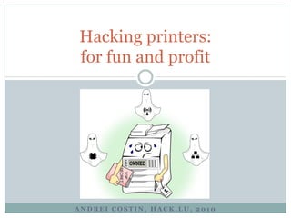 A N D R E I C O S T I N , H A C K . L U , 2 0 1 0
Hacking printers:
for fun and profit
 