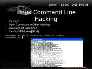 Linux Command Line
Hacking• /dev/tcp/
• Open Connection to Other Machines
• Like Connect Back Shell
• /dev/tcp/[IPAddress]/[Port]
 