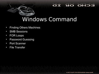 Windows Command
• Finding Others Machines
• SMB Sessions
• FOR Loops
• Password Guessing
• Port Scanner
• File Transfer
 