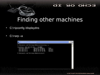 Finding other machines
• C:>ipconfig /displaydns
• C:>arp –a
 