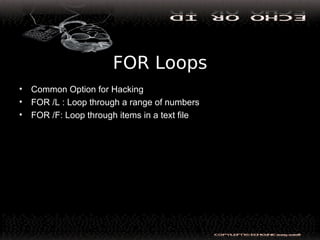 FOR Loops
• Common Option for Hacking
• FOR /L : Loop through a range of numbers
• FOR /F: Loop through items in a text file
 