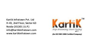 Kartik Infratown Pvt. Ltd 
H-43, 2nd Floor, Sector-63 
Noida-201301 (U.P.) 
info@kartikinfratown.com 
www.kartikinfratown.com 
 