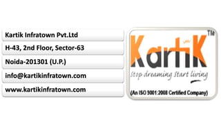 Kartik Infratown Pvt.Ltd 
H-43, 2nd Floor, Sector-63 
Noida-201301 (U.P.) 
info@kartikinfratown.com 
www.kartikinfratown.com 
 