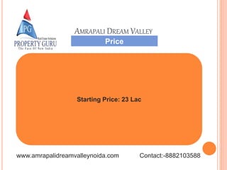 Price
Starting Price: 23 Lac
AMRAPALI DREAM VALLEY
www.amrapalidreamvalleynoida.com Contact:-8882103588
 