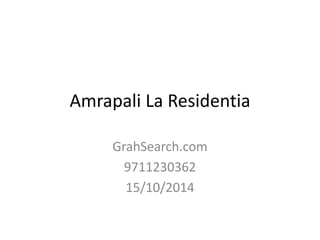 Amrapali La Residentia 
GrahSearch.com 
9711230362 
15/10/2014 
 