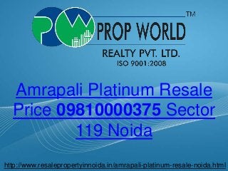 Amrapali Platinum Resale 
Price 09810000375 Sector 
Page  1 
119 Noida 
http://www.resalepropertyinnoida.in/amrapali-platinum-resale-noida.html 
 