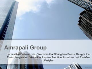 Amrapali Group
Homes that Enliven Lives. Structures that Strengthen Bonds. Designs that
Enrich Imagination. Vision that Inspires Ambition. Locations that Redefine
Lifestyles.
 