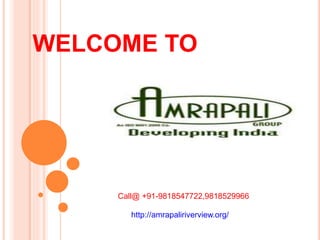 WELCOME TO
Call@ +91-9818547722,9818529966
http://amrapaliriverview.org/
 