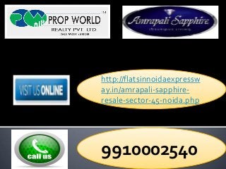 http://flatsinnoidaexpressw 
ay.in/amrapali-sapphire-resale- 
sector-45-noida.php 
9910002540 
 