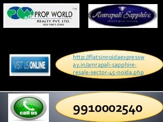 http://flatsinnoidaexpressw 
ay.in/amrapali-sapphire-resale- 
sector-45-noida.php 
9910002540 
 