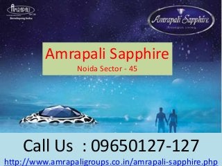 Amrapali Sapphire
Noida Sector - 45
Call Us : 09650127-127
http://www.amrapaligroups.co.in/amrapali-sapphire.php
 