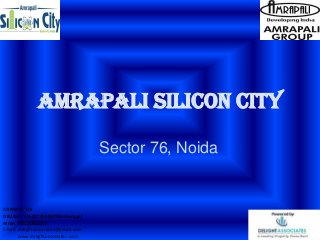 AMRAPALI SILICON CITY
Sector 76, Noida
CONTACT US
DELIGHT ASSOCIATES(0%Brokerage)
MOB: 9910061017
Email: delightassociates@gmail.com
www.delightassociates.com
 