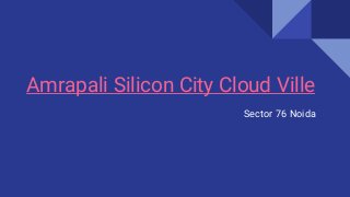 Amrapali Silicon City Cloud Ville
Sector 76 Noida
 