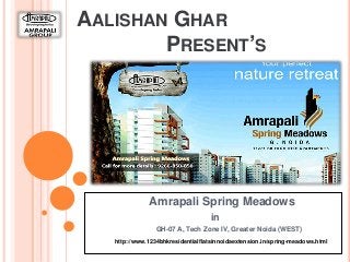 AALISHAN GHAR
PRESENT’S
Amrapali Spring Meadows
in
GH-07 A, Tech Zone IV, Greater Noida (WEST)
http://www.1234bhkresidentialflatsinnoidaextension.in/spring-meadows.html
 