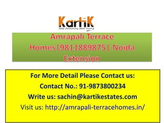 For More Detail Please Contact us:
       Contact No.: 91-9873800234
   Write us: sachin@kartikestates.com
Visit us: http://amrapali-terracehomes.in/
 