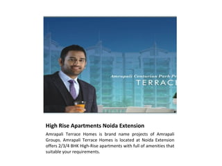 High Rise Apartments Noida Extension
Amrapali Terrace Homes is brand name projects of Amrapali
Groups. Amrapali Terrace Homes is located at Noida Extension
offers 2/3/4 BHK High-Rise apartments with full of amenities that
suitable your requirements.
 