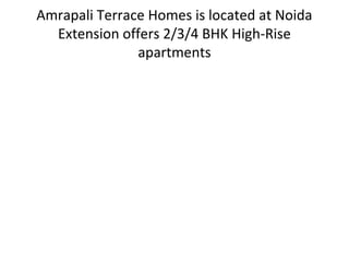 Amrapali Terrace Homes is located at Noida
  Extension offers 2/3/4 BHK High-Rise
               apartments
 