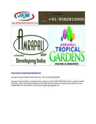 http://www.amrapalitropicalgarden.net/
Amrapali Tropical Garden Noida Extension - Call Us Now 9582810000
Amrapali Tropical Garden provides the best projects on EXCLUSIVE CORP RATE at best Location in Noida
Extension. Hurry up for get Availability on Amrapali Tropical Garden on bumper Disounts Call Us now
9582810000. For more details visit www.amrapalitropicalgarden.net
 