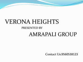 VERONA HEIGHTS
PRESENTED BY
AMRAPALI GROUP
Contact Us:9560538123
 