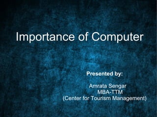 Importance of Computer
Presented by:
Amrata Sengar
MBA-TTM
(Center for Tourism Management)
 