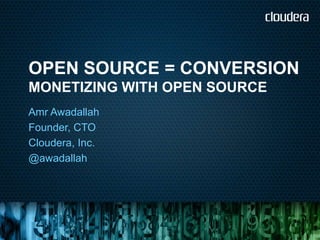 OPEN SOURCE = CONVERSION
MONETIZING WITH OPEN SOURCE
Amr Awadallah
Founder, CTO
Cloudera, Inc.
@awadallah
 