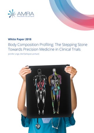 May 31, 2018
White Paper 2018
Body Composition Profiling: The Stepping Stone
Towards Precision Medicine in Clinical Trials
Jennifer Linge, Olof Dahlqvist Leinhard
 