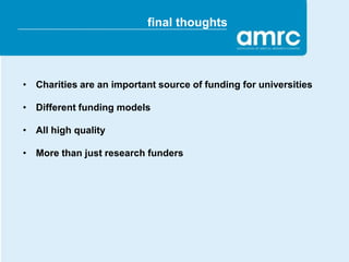 final thoughts




• Charities are an important source of funding for universities

• Different funding models

• All high quality

• More than just research funders
 