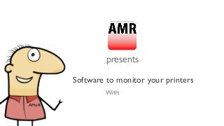 presents
Software to monitor your printers
With:
AMoR
 