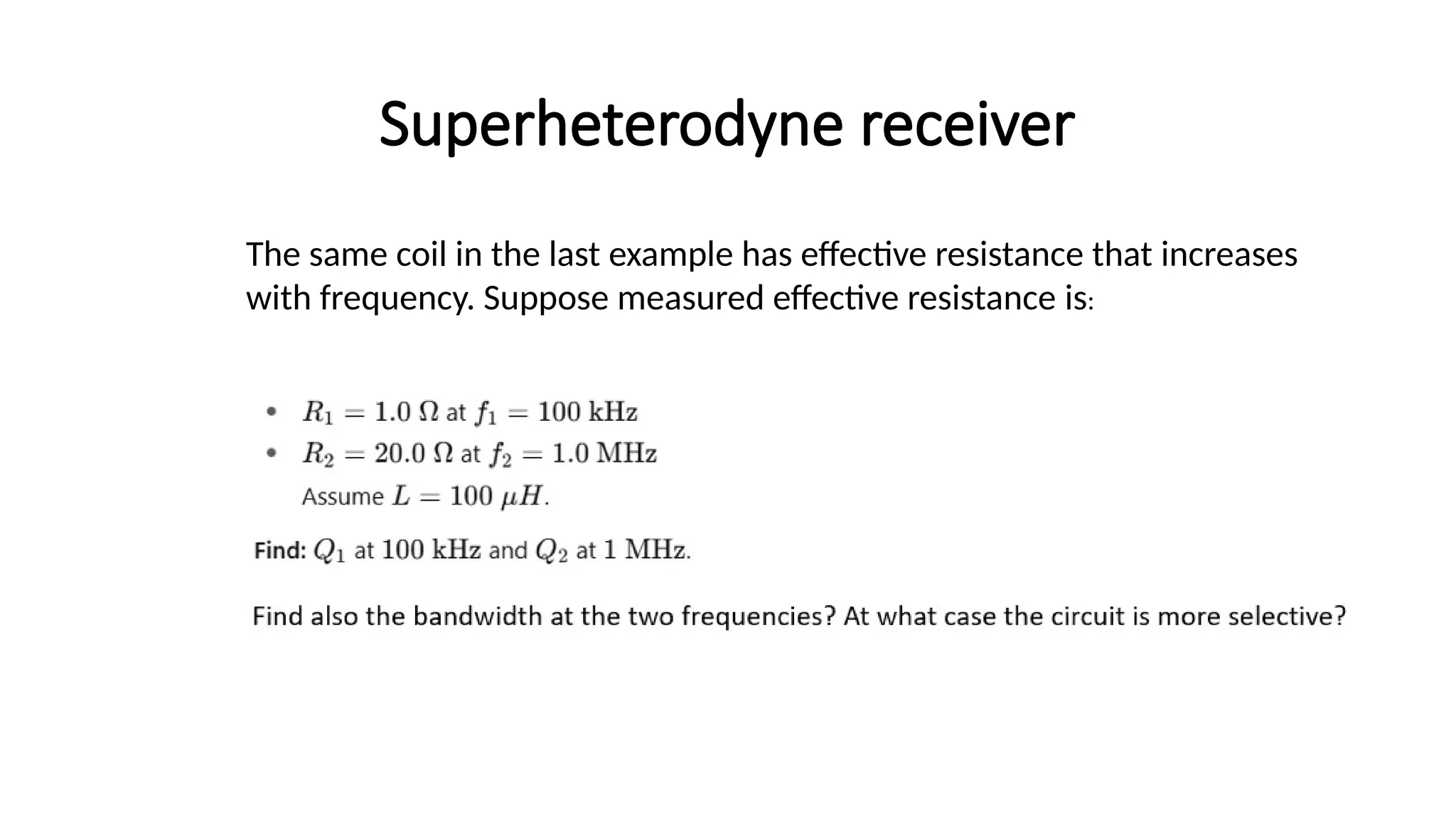 Superheterodyne receiver
The same coil in the last example has effective resistance that increases
with frequency. Suppose measured effective resistance ​
is:
 