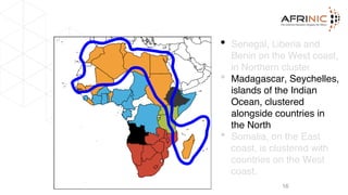 Unusual Cases in Latency
Clusters
16
• Senegal, Liberia and
Benin on the West coast,
in Northern cluster
• Madagascar, Seychelles,
islands of the Indian
Ocean, clustered
alongside countries in
the North
• Somalia, on the East
coast, is clustered with
countries on the West
coast.
 