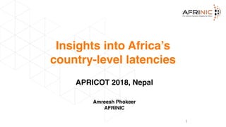 Insights into Africa’s
country-level latencies
1
APRICOT 2018, Nepal
Amreesh Phokeer
AFRINIC
 