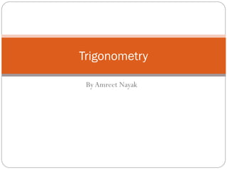Trigonometry

 By Amreet Nayak
 